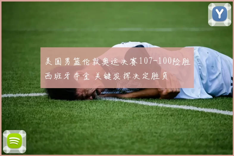 美国男篮伦敦奥运决赛107-100险胜西班牙夺金 关键发挥决定胜负