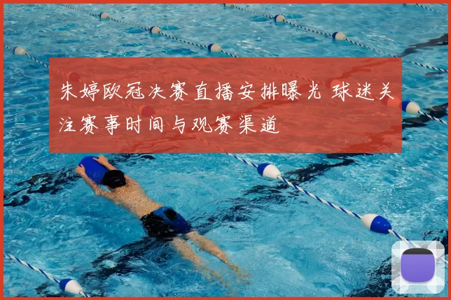 朱婷欧冠决赛直播安排曝光 球迷关注赛事时间与观赛渠道