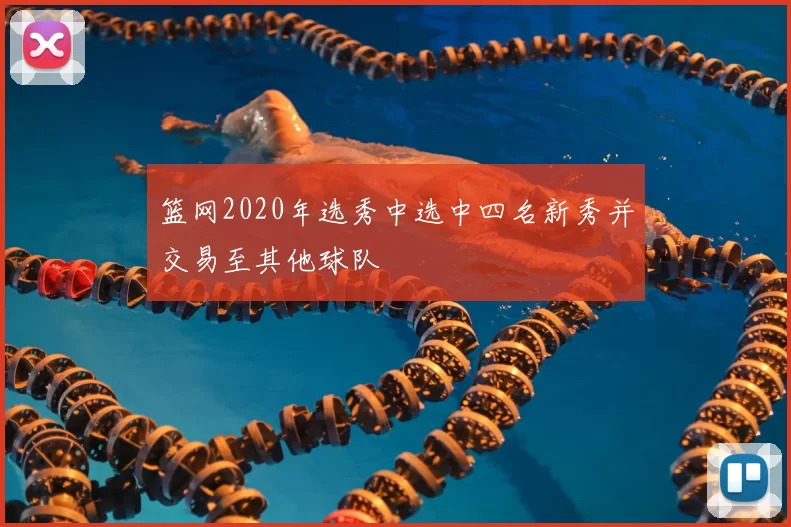 篮网2020年选秀中选中四名新秀并交易至其他球队