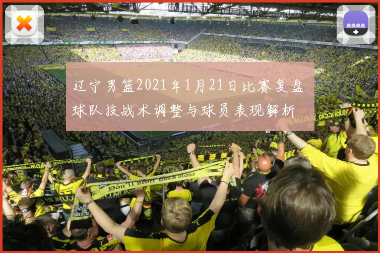 辽宁男篮2021年1月21日比赛复盘 球队技战术调整与球员表现解析