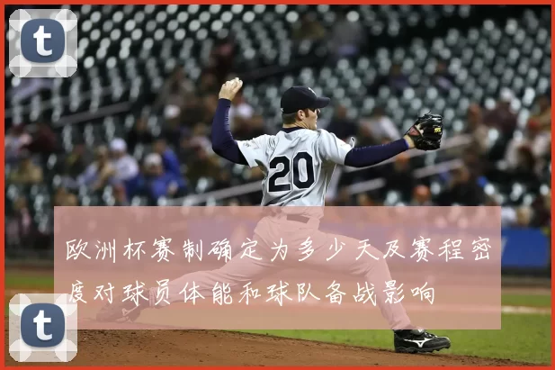 欧洲杯赛制确定为多少天及赛程密度对球员体能和球队备战影响
