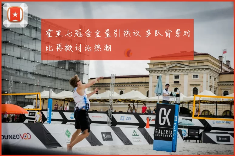 霍里七冠含金量引热议 多队背景对比再掀讨论热潮
