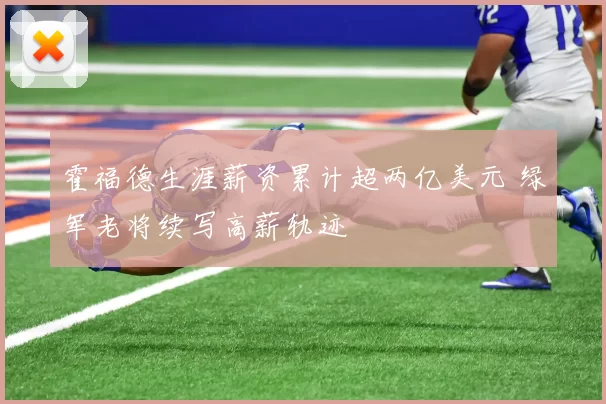 霍福德生涯薪资累计超两亿美元 绿军老将续写高薪轨迹