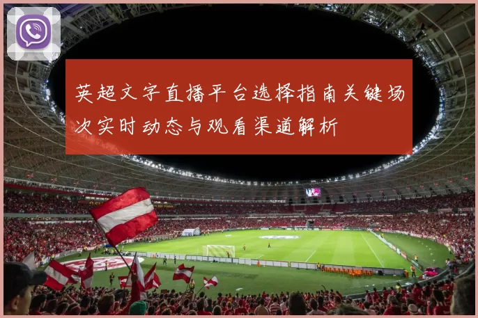 英超文字直播平台选择指南关键场次实时动态与观看渠道解析