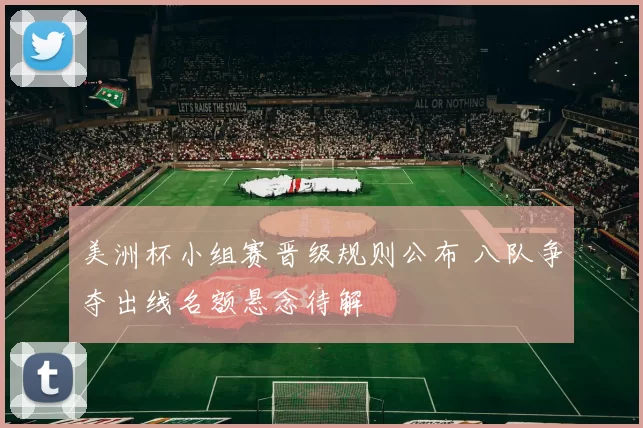 美洲杯小组赛晋级规则公布 八队争夺出线名额悬念待解
