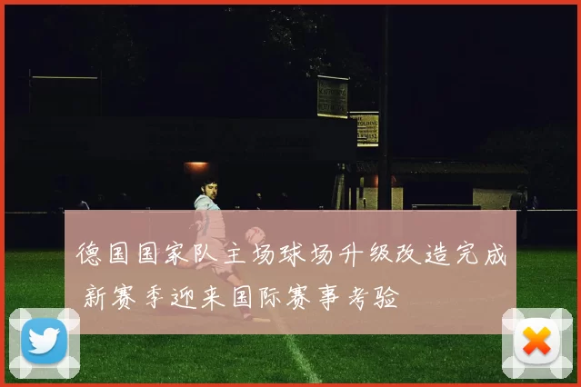 德国国家队主场球场升级改造完成 新赛季迎来国际赛事考验