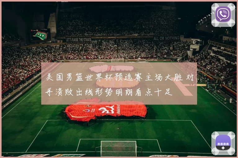 美国男篮世界杯预选赛主场大胜 对手溃败出线形势明朗看点十足