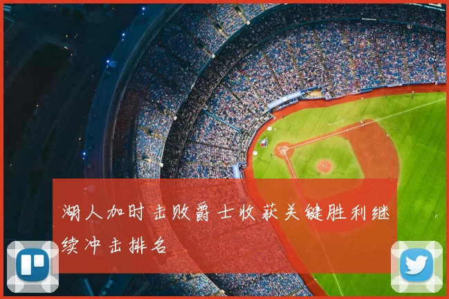 湖人加时击败爵士收获关键胜利继续冲击排名