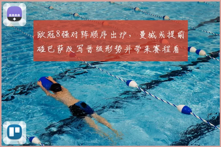 欧冠8强对阵顺序出炉,曼城或提前碰巴萨改写晋级形势并带来赛程看点