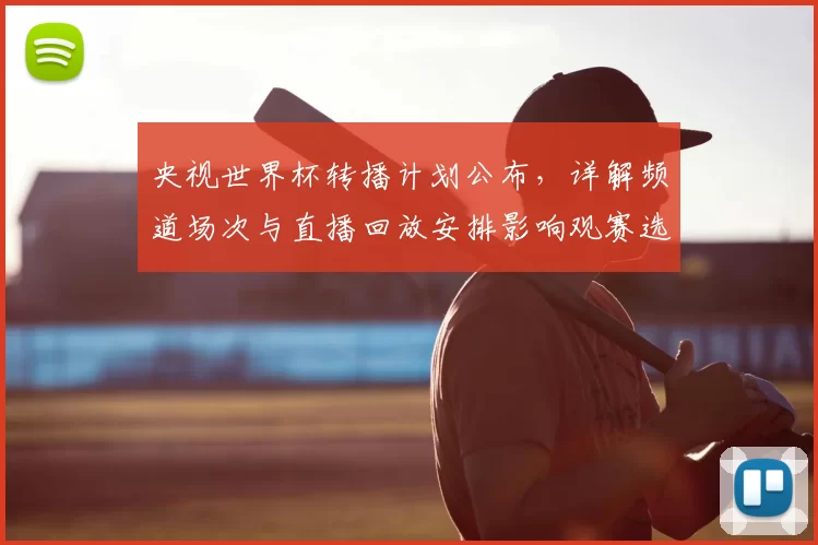 央视世界杯转播计划公布，详解频道场次与直播回放安排影响观赛选择