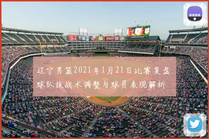 辽宁男篮2021年1月21日比赛复盘 球队技战术调整与球员表现解析