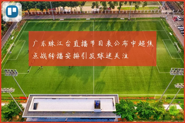 广东珠江台直播节目表公布中超焦点战转播安排引发球迷关注
