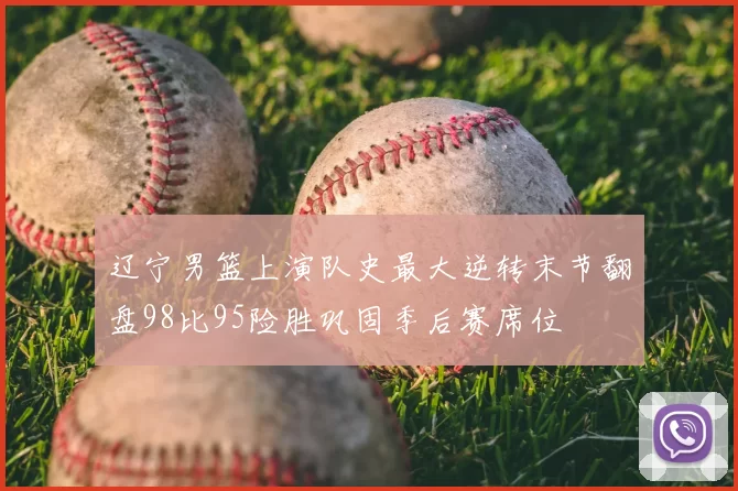 辽宁男篮上演队史最大逆转末节翻盘98比95险胜巩固季后赛席位