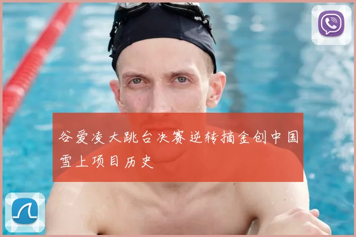 谷爱凌大跳台决赛逆转摘金创中国雪上项目历史