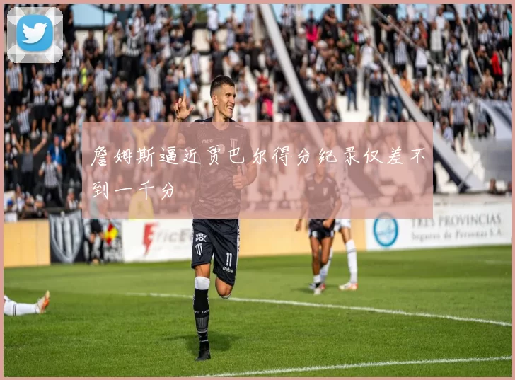 詹姆斯逼近贾巴尔得分纪录仅差不到一千分