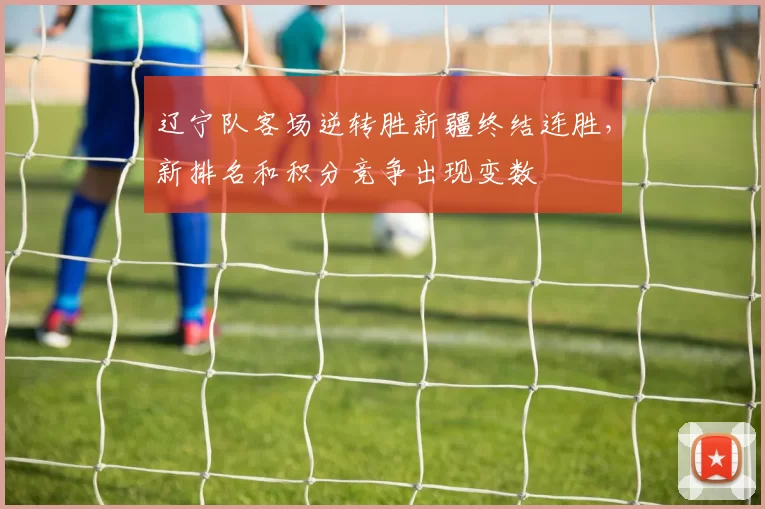 辽宁队客场逆转胜新疆终结连胜，新排名和积分竞争出现变数