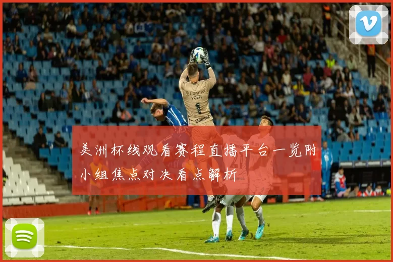 美洲杯线观看赛程直播平台一览附小组焦点对决看点解析