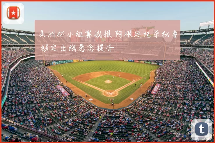 美洲杯小组赛战报 阿根廷绝杀秘鲁 锁定出线悬念提升