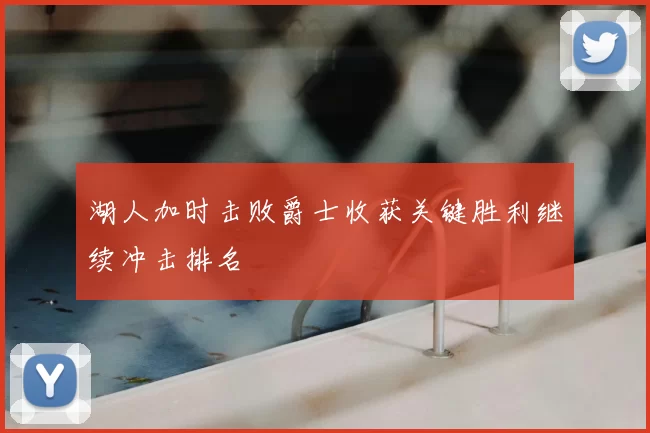 湖人加时击败爵士收获关键胜利继续冲击排名