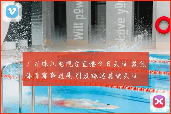 广东珠江电视台直播今日关注 聚焦体育赛事进展 引发球迷持续关注