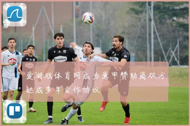 爱游戏体育网成为意甲赞助商双方达成多年合作协议