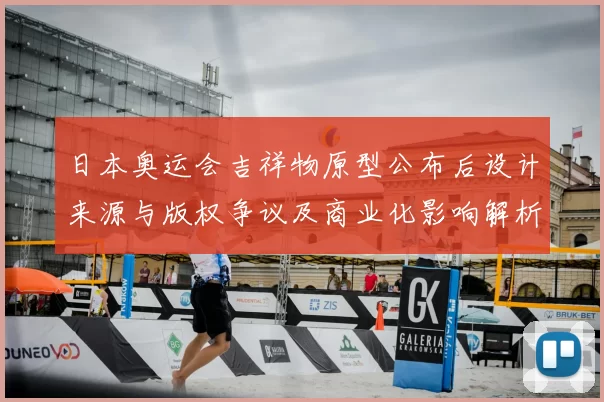 日本奥运会吉祥物原型公布后设计来源与版权争议及商业化影响解析