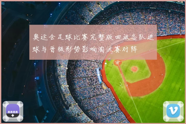 奥运会足球比赛完整版回放各队进球与晋级形势影响淘汰赛对阵