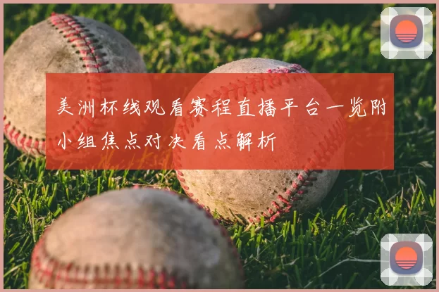 美洲杯线观看赛程直播平台一览附小组焦点对决看点解析