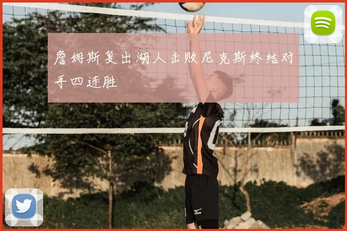 詹姆斯复出湖人击败尼克斯终结对手四连胜