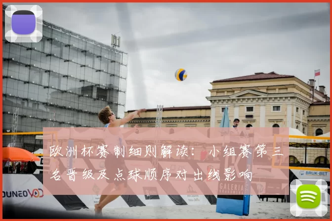 欧洲杯赛制细则解读:小组赛第三名晋级及点球顺序对出线影响